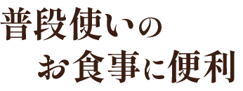 普段使いの お食事に便利
